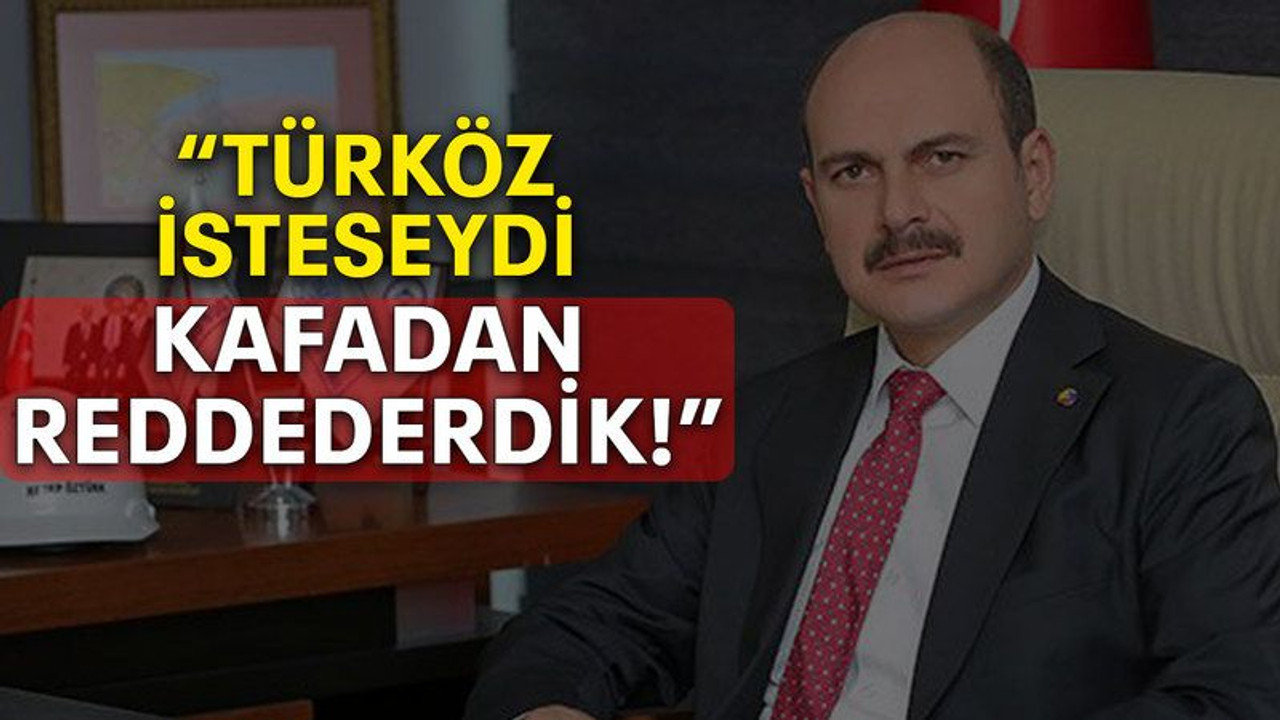 “Türköz isteseydi kafadan reddederdik!”